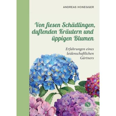 Von fiesen Schädlingen, duftenden Kräutern und üppigen Blumen, Gebundene Ausgabe von Andreas Honegger, Elisabeth Sandmann Verlag, 978-3-945543-73-3