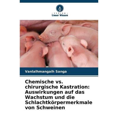 Chemische vs. chirurgische Kastration: Auswirkungen auf das Wachstum und die Schlachtkörpermerkmale von Schweinen, Taschenbuch von Vanlalhmangaih