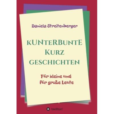Kunterbunte Kurzgeschichten, Taschenbuch von Daniela Streitenberger, Tredition, 978-3-347-09423-9