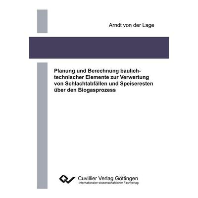 Planung und Berechnung baulichtechnischer Elemente zur Verwertung von Schlachtabfällen und Speiseresten über den Biogasprozess, Taschenbuch von Arndt