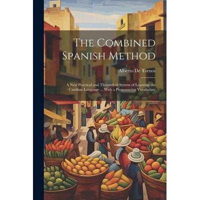 The Combined Spanish Method: A New Practical and Theoretical System of Learning the Castilian Language ... With a Pronouncing Vocabulary, Taschenbuch