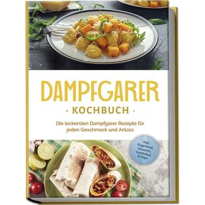 Dampfgarer Kochbuch: Die leckersten Dampfgarer Rezepte für jeden Geschmack und Anlass - inkl. Fingerfood, Desserts, Getränken & Dips, Paperback von