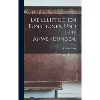 Die elliptischen Funktionen und ihre Anwendungen., Gebundene Ausgabe von Robert Fricke, British Library, Historical Print Editions, 978-1-01-868315-7