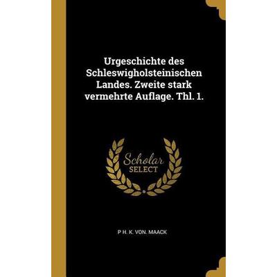 Urgeschichte Des Schleswigholsteinischen Landes. Zweite Stark Vermehrte Auflage. Thl. 1., Gebundene Ausgabe von P. H. K. Maack, Creative Media