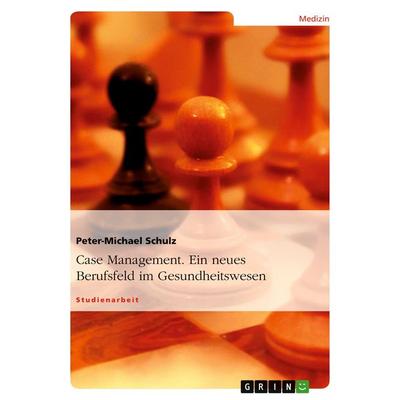 Case Management. Ein neues Berufsfeld im Gesundheitswesen, Taschenbuch von Peter-Michael Schulz, GRIN, 978-3-638-64542-3
