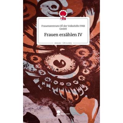 Frauen erzählen IV. Life is a Story - story.one, Gebundene Ausgabe von Frauenzentrum OÖ der Volkshilfe FMB GmbH, Storylution, 978-3-7118-0756-4