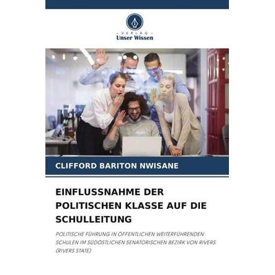 EINFLUSSNAHME DER POLITISCHEN KLASSE AUF DIE SCHULLEITUNG, Taschenbuch von Clifford Bariton Nwisane, Verlag Unser Wissen, 978-620-6-01646-5
