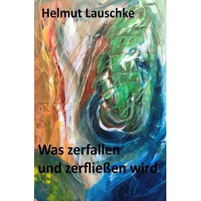 Was zerfallen und zerfließen wird, Taschenbuch von Helmut Lauschke, Epubli, 978-3-7485-5496-7