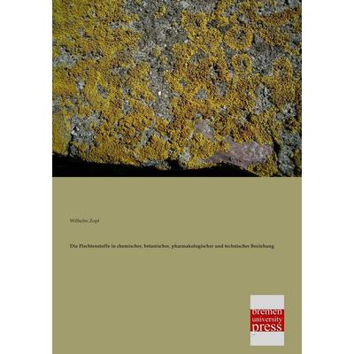 Die Flechtenstoffe in chemischer, botanischer, pharmakologischer und technischer Beziehung, Taschenbuch von Wilhelm Zopf, Bremen University Press,