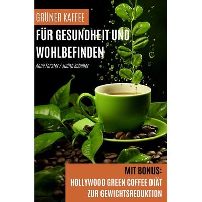Grüner Kaffee für Gesundheit und Wohlbefinden, Taschenbuch von Anne Forster,Judith Schober, Epubli, 978-3-7575-6561-9