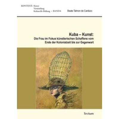 Kuba - Kunst: Die Frau im Fokus künstlerischen Schaffens vom Ende der Kolonialzeit bis zur Gegenwart, Taschenbuch von Beate Talmon de Cardozo, Tectum