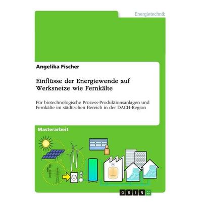 Einflüsse der Energiewende auf Werksnetze wie Fernkälte, Taschenbuch von Angelika Fischer, GRIN, 978-3-389-11381-3