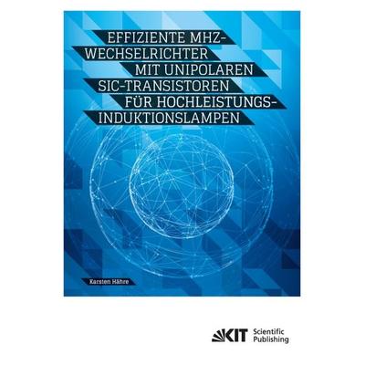 Effiziente MHz-Wechselrichter mit unipolaren SiC-Transistoren für Hochleistungs-Induktionslampen, Taschenbuch von Karsten Hähre, KIT Scientific