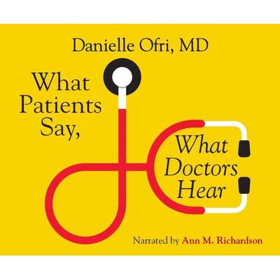 What Patients Say, What Doctors Hear: What Doctors Say, What Patients Hear - Danielle Ofri, CD, 9781520090344
