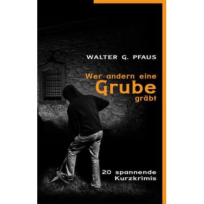 Wer andern eine Grube gräbt, Taschenbuch von Walter G. Pfaus, BoD – Books on Demand, 978-3-8370-8955-4