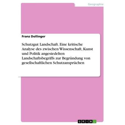 Schutzgut Landschaft. Eine kritische Analyse des zwischen Wissenschaft, Kunst und Politik angesiedelten Landschaftsbegriffs zur Begründung von
