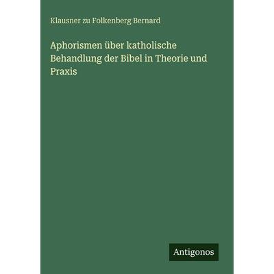 Aphorismen über katholische Behandlung der Bibel in Theorie und Praxis, Gebundene Ausgabe von Klausner zu Folkenberg Bernard, Antigonos Verlag,