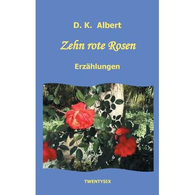 Zehn rote Rosen, Taschenbuch von D.K. Albert, Twentysix, 978-3-7407-3017-8