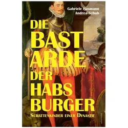 Die Bastarde der Habsburger, Biografien von Andrea Schuh, Gabriele Hasmann