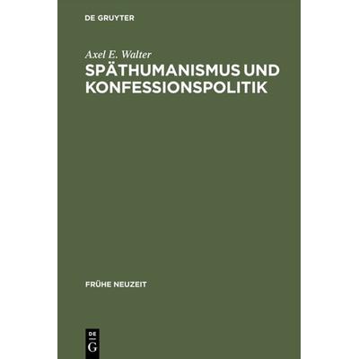 Späthumanismus und Konfessionspolitik, Gebundene Ausgabe von Axel E. Walter, De Gruyter, 978-3-484-36595-7