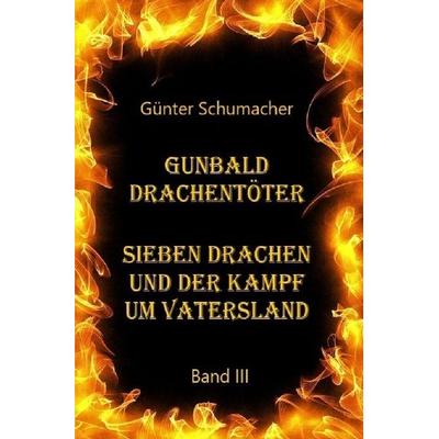 Gunbald Drachentöter / Gunbald Drachentöter Sieben Drachen und der Kampf um Vatersland Band III, Taschenbuch von Günter Schumacher, Epubli,