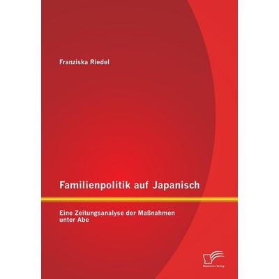 Familienpolitik auf Japanisch: Eine Zeitungsanalyse der Maßnahmen unter Abe, Taschenbuch von Franziska Riedel, Diplomica Verlag GmbH,
