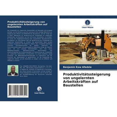 Produktivitätssteigerung von ungelernten Arbeitskräften auf Baustellen, Taschenbuch von Benjamin Kow Afedzie, Verlag Unser Wissen, 978-620-4-31169-2