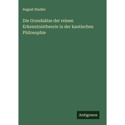 Die Grundsätze der reinen Erkenntnistheorie in der kantischen Philosophie, Gebundene Ausgabe von August Stadler, Antigonos Verlag, 978-3-386-45577-0