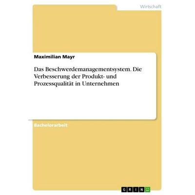 Das Beschwerdemanagementsystem. Die Verbesserung der Produkt- und Prozessqualität in Unternehmen, Taschenbuch von Maximilian Mayr, GRIN,