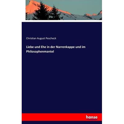 Liebe und Ehe in der Narrenkappe und im Philosophenmantel, Taschenbuch von Christian August Pescheck, Hansebooks, 978-3-7428-0863-9
