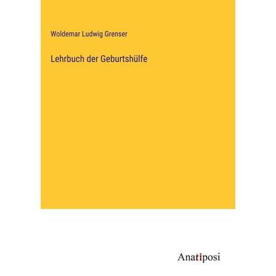 Lehrbuch der Geburtshülfe, Gebundene Ausgabe von Woldemar Ludwig Grenser, Anatiposi Verlag, 978-3-382-03655-3