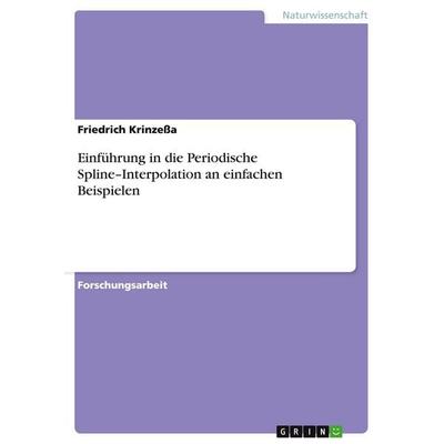 Einführung in die Periodische Spline-Interpolation an einfachen Beispielen, Taschenbuch von Friedrich Krinzessa, GRIN, 978-3-640-45072-5