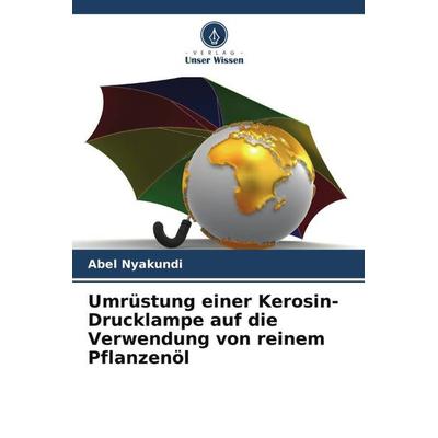 Umrüstung einer Kerosin-Drucklampe auf die Verwendung von reinem Pflanzenöl, Taschenbuch von Abel Nyakundi, Verlag Unser Wissen, 978-620-6-36234-0