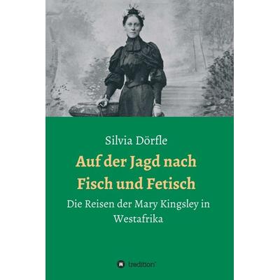Auf der Jagd nach Fisch und Fetisch, Gebundene Ausgabe von Silvia Dörfle, Tredition, 978-3-7497-6461-7
