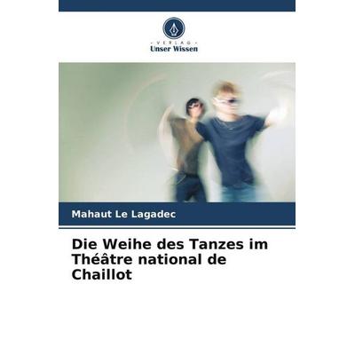 Die Weihe des Tanzes im Théâtre national de Chaillot, Taschenbuch von Mahaut Le Lagadec, Verlag Unser Wissen, 978-620-5-85773-1