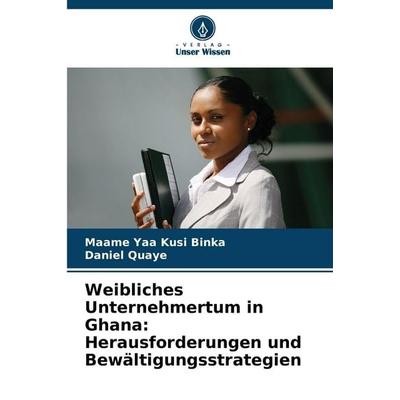 Weibliches Unternehmertum in Ghana: Herausforderungen und Bewältigungsstrategien, Taschenbuch von Maame Yaa Kusi Binka,Daniel Quaye, Verlag Unser