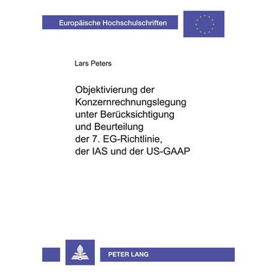 Objektivierung der Konzernrechnungslegung unter Berücksichtigung und Beurteilung der 7. EG-Richtlinie, der IAS und der US-GAAP, Taschenbuch von Lars