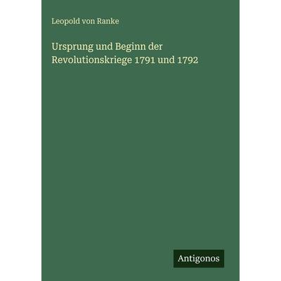 Ursprung und Beginn der Revolutionskriege 1791 und 1792, Gebundene Ausgabe von Leopold Ranke, Antigonos Verlag, 978-3-386-45269-4