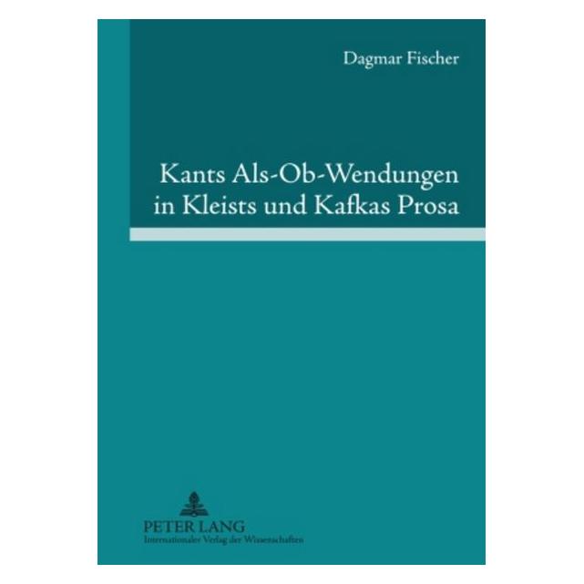 Peter Lang Kants Als-Ob-Wendungen in Kleists und Kafkas Prosa (Deutsch, Dagmar Fischer, 2009) (7268125)