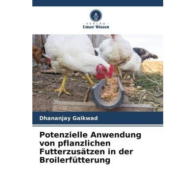 Potenzielle Anwendung von pflanzlichen Futterzusätzen in der Broilerfütterung, Taschenbuch von Dhananjay Gaikwad, Verlag Unser Wissen,