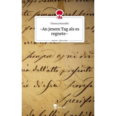 -An jenem Tag als es regnete-. Life is a Story - story.one, Gebundene Ausgabe von Theresa Benedikt, Story.one publishing, 978-3-7108-2609-2