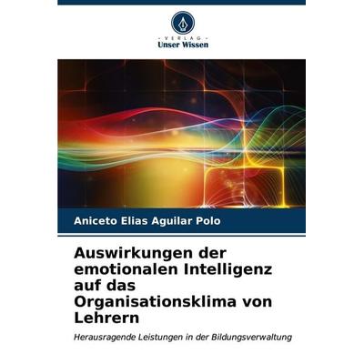 Auswirkungen der emotionalen Intelligenz auf das Organisationsklima von Lehrern, Taschenbuch von Aniceto Elias Aguilar Polo, Verlag Unser Wissen,
