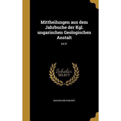 Mittheilungen aus dem Jahrbuche der Kgl. ungarischen Geologischen Anstalt; bd.21, Gebundene Ausgabe von , Creative Media Partners, LLC,