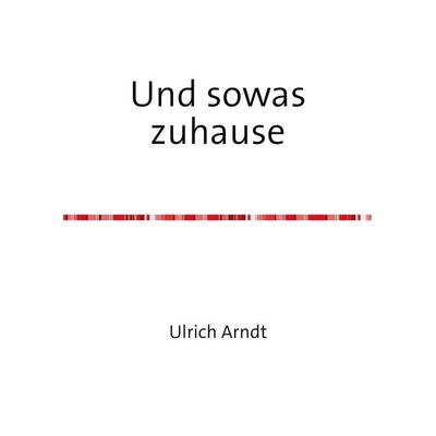 Und sowas zuhause, Taschenbuch von Ulrich Arndt, Epubli, 978-3-7375-7925-4