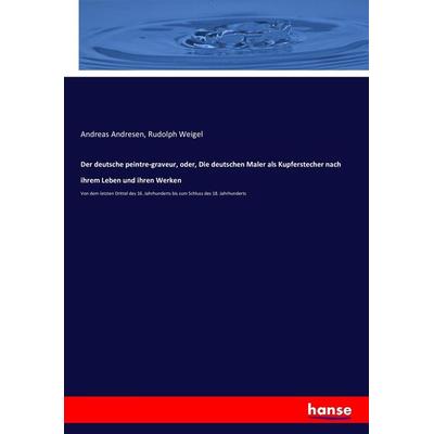 Der deutsche peintre-graveur, oder, Die deutschen Maler als Kupferstecher nach ihrem Leben und ihren Werken, Taschenbuch von Andreas Andresen,Rudolph