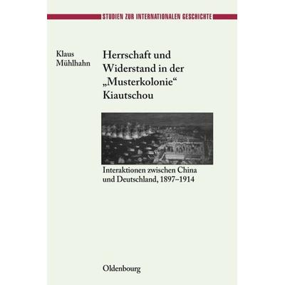 Herrschaft und Widerstand in der 'Musterkolonie' Kiautschou, Gebundene Ausgabe von Klaus Mühlhahn, De Gruyter Oldenbourg, 978-3-486-56465-5