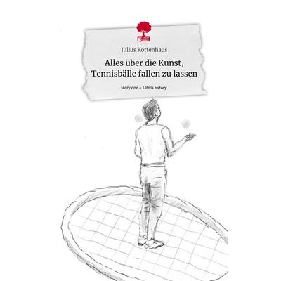 Alles über die Kunst, Tennisbälle fallen zu lassen. Life is a Story - story.one, Gebundene Ausgabe von Julius Kortenhaus, Storylution,