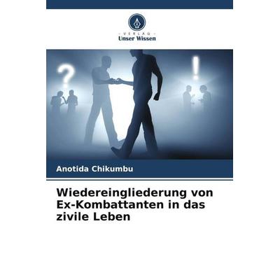 Wiedereingliederung von Ex-Kombattanten in das zivile Leben, Taschenbuch von Anotida Chikumbu, Verlag Unser Wissen, 978-620-5-19796-7