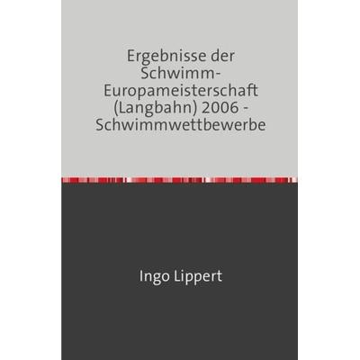 Sportstatistik / Ergebnisse der Schwimm-Europameisterschaft (Langbahn) 2006 - Schwimmwettbewerbe, Taschenbuch von Ingo Lippert, Epubli,