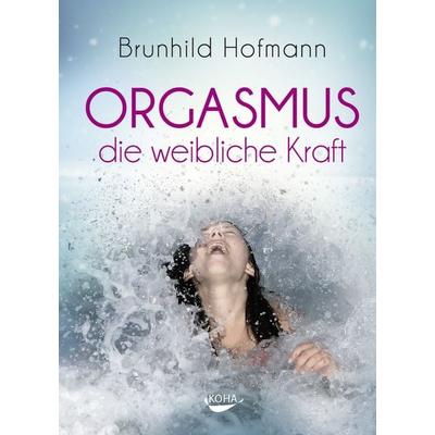 Orgasmus - die weibliche Kraft, Gebundene Ausgabe von Brunhild Hofmann, KOHA-Verlag, 978-3-86728-306-9
